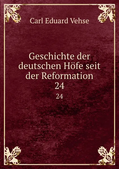 Обложка книги Geschichte der deutschen Hofe seit der Reformation. 24, Carl Eduard Vehse