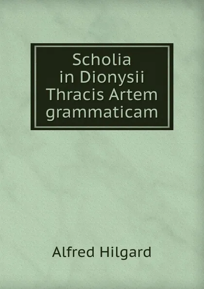 Обложка книги Scholia in Dionysii Thracis Artem grammaticam, Alfred Hilgard