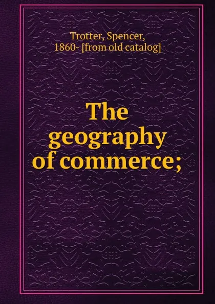 Обложка книги The geography of commerce;, Spencer Trotter