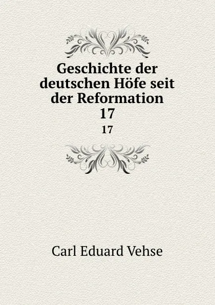 Обложка книги Geschichte der deutschen Hofe seit der Reformation. 17, Carl Eduard Vehse