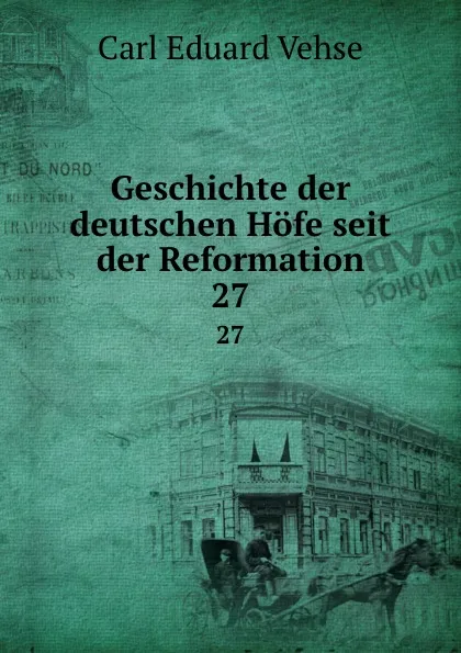 Обложка книги Geschichte der deutschen Hofe seit der Reformation. 27, Carl Eduard Vehse