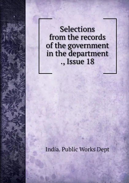 Обложка книги Selections from the records of the government in the department ., Issue 18, India. Public Works Dept