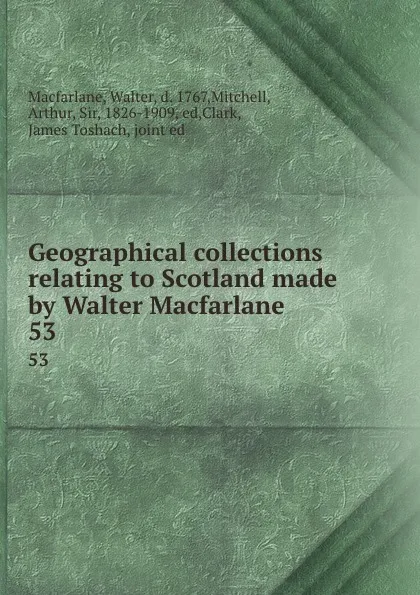 Обложка книги Geographical collections relating to Scotland made by Walter Macfarlane. 53, Walter Macfarlane