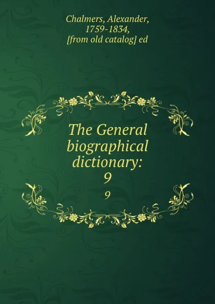 Обложка книги The General biographical dictionary:. 9, Alexander Chalmers
