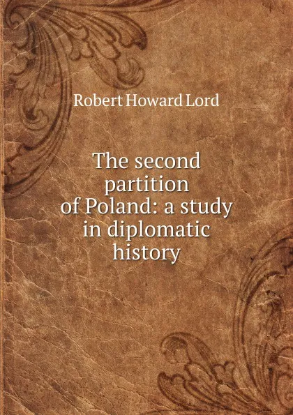 Обложка книги The second partition of Poland: a study in diplomatic history, Robert Howard Lord