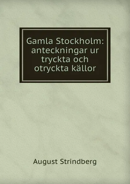 Обложка книги Gamla Stockholm: anteckningar ur tryckta och otryckta kallor, August Strindberg