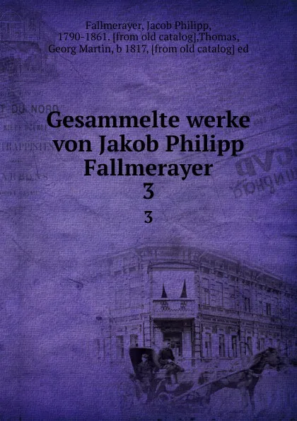 Обложка книги Gesammelte werke von Jakob Philipp Fallmerayer. 3, Jacob Philipp Fallmerayer