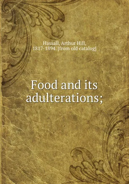 Обложка книги Food and its adulterations;, Arthur Hill Hassall