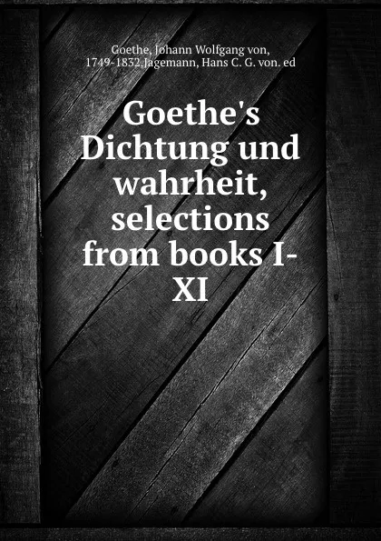 Обложка книги Goethe.s Dichtung und wahrheit, selections from books I-XI, Johann Wolfgang von Goethe