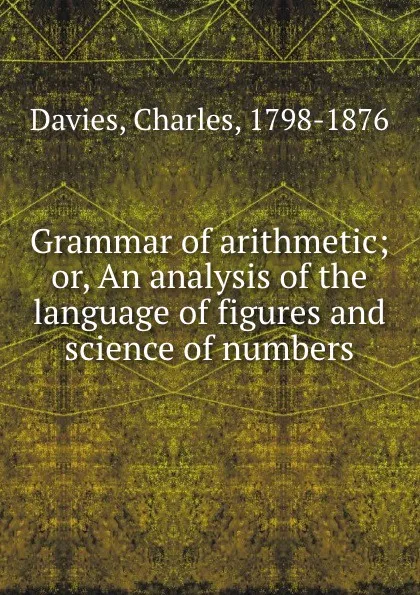 Обложка книги Grammar of arithmetic; or, An analysis of the language of figures and science of numbers, Charles Davies