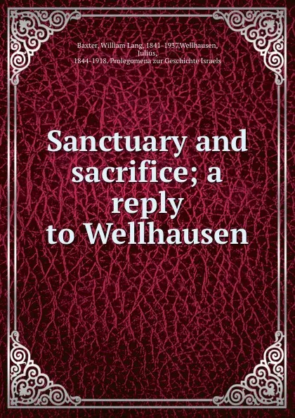 Обложка книги Sanctuary and sacrifice; a reply to Wellhausen, William Lang Baxter