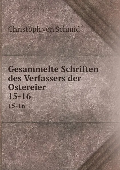 Обложка книги Gesammelte Schriften des Verfassers der Ostereier. 15-16, Christoph von Schmid