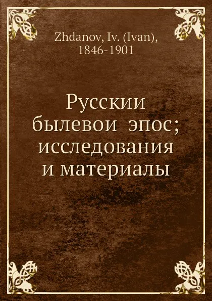 Обложка книги Русскии былевои эпос; исследования и материалы, И.И. Жданов