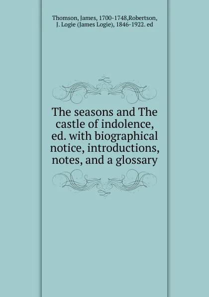 Обложка книги The seasons and The castle of indolence, ed. with biographical notice, introductions, notes, and a glossary, James Thomson