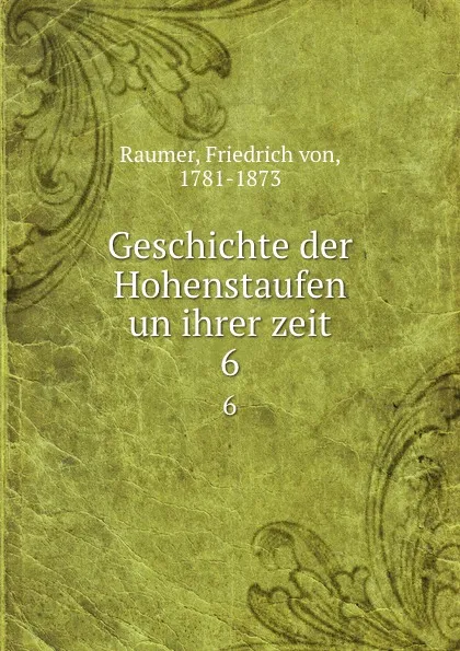 Обложка книги Geschichte der Hohenstaufen un ihrer zeit. 6, Friedrich von Raumer