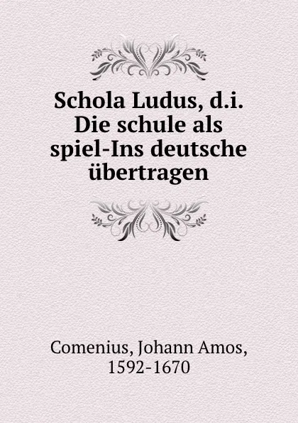 Обложка книги Schola Ludus, d.i. Die schule als spiel-Ins deutsche ubertragen, Johann Amos Comenius