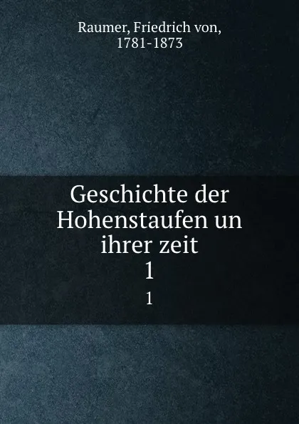 Обложка книги Geschichte der Hohenstaufen un ihrer zeit. 1, Friedrich von Raumer