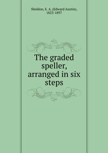 Обложка книги The graded speller, arranged in six steps, Edward Austin Sheldon