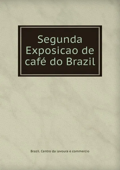 Обложка книги Segunda Exposicao de cafe do Brazil, Brazil. Centro da lavoura e commercio