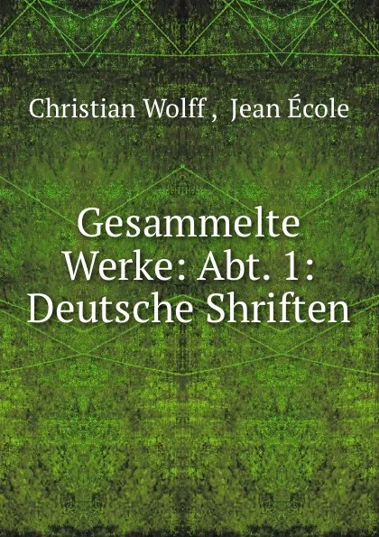 Обложка книги Gesammelte Werke: Abt. 1: Deutsche Shriften, Christian Wolff