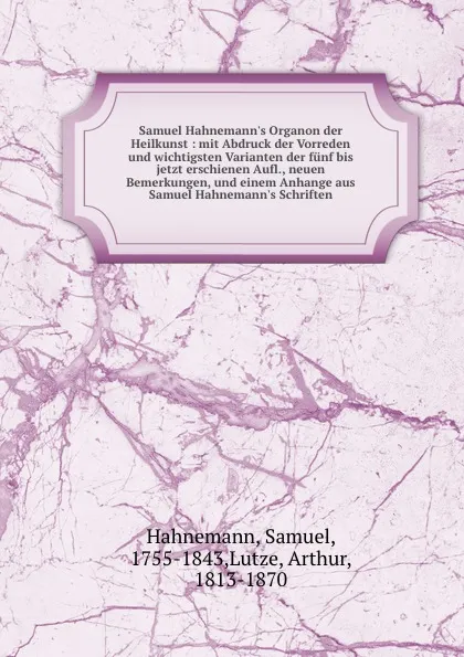 Обложка книги Samuel Hahnemann.s Organon der Heilkunst : mit Abdruck der Vorreden und wichtigsten Varianten der funf bis jetzt erschienen Aufl., neuen Bemerkungen, und einem Anhange aus Samuel Hahnemann.s Schriften, Samuel Hahnemann