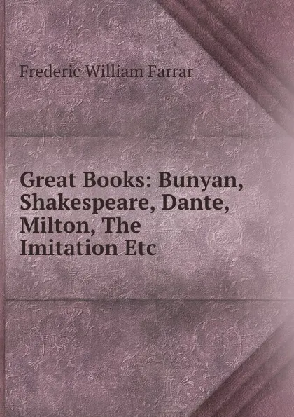Обложка книги Great Books: Bunyan, Shakespeare, Dante, Milton, The Imitation Etc ., F. W. Farrar