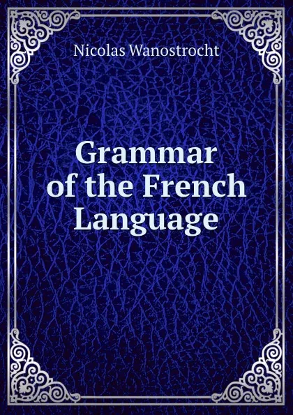 Обложка книги Grammar of the French Language, Nicolas Wanostrocht