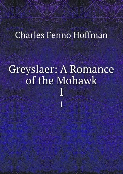 Обложка книги Greyslaer: A Romance of the Mohawk. 1, Charles Fenno Hoffman