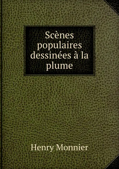 Обложка книги Scenes populaires dessinees a la plume, Henry Monnier