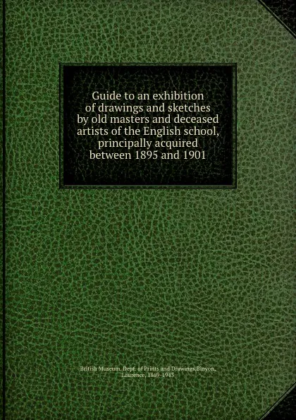 Обложка книги Guide to an exhibition of drawings and sketches by old masters and deceased artists of the English school, principally acquired between 1895 and 1901, Laurence Binyon