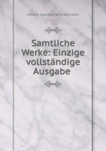 Обложка книги Samtliche Werke: Einzige vollstandige Ausgabe, Johann Joachim Winckelmann