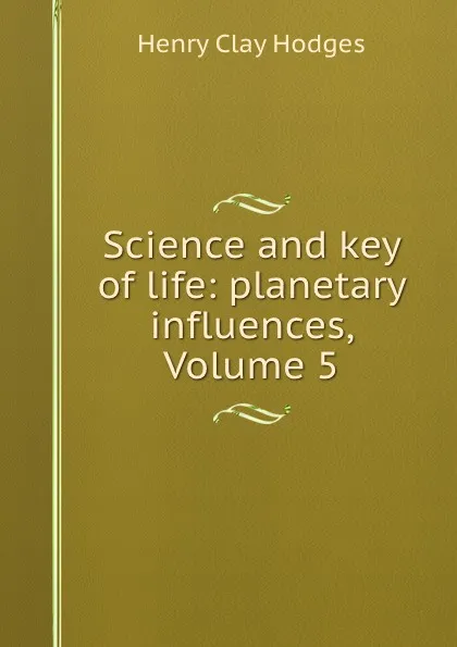 Обложка книги Science and key of life: planetary influences, Volume 5, Henry Clay Hodges