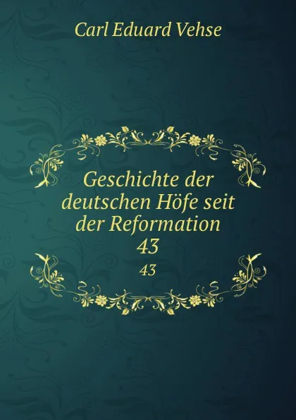 Обложка книги Geschichte der deutschen Hofe seit der Reformation. 43, Carl Eduard Vehse