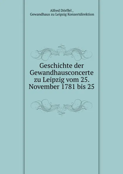 Обложка книги Geschichte der Gewandhausconcerte zu Leipzig vom 25. November 1781 bis 25 ., Alfred Dörffel