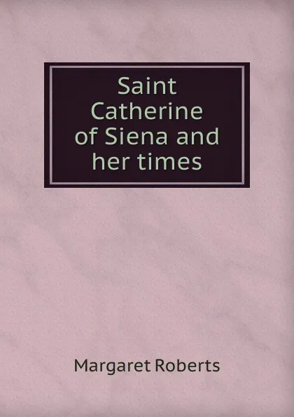 Обложка книги Saint Catherine of Siena and her times, Margaret Roberts