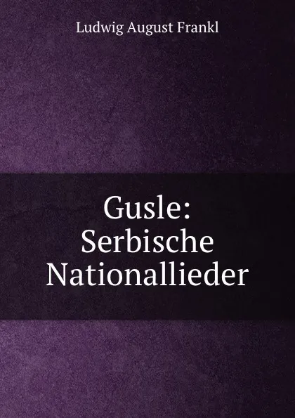 Обложка книги Gusle: Serbische Nationallieder, Ludwig August Frankl