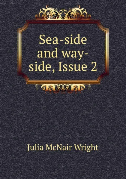 Обложка книги Sea-side and way-side, Issue 2, Julia McNair Wright