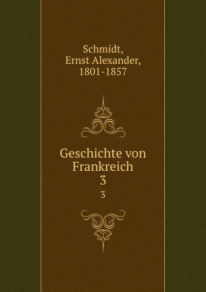 Обложка книги Geschichte von Frankreich. 3, Ernst Alexander Schmidt