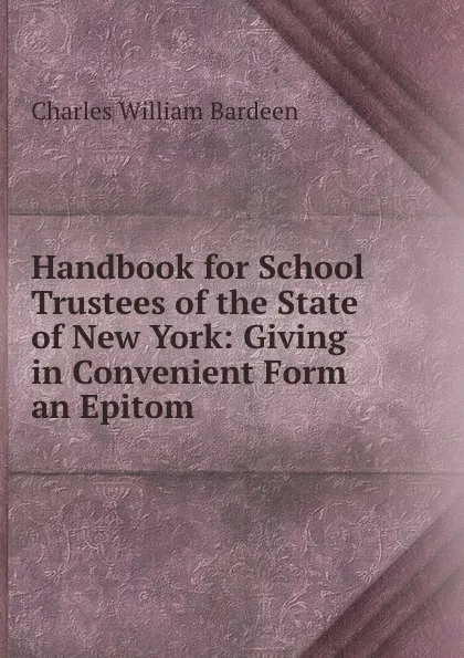 Обложка книги Handbook for School Trustees of the State of New York: Giving in Convenient Form an Epitom ., Charles William Bardeen