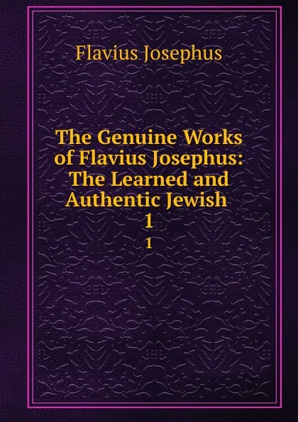 Обложка книги The Genuine Works of Flavius Josephus: The Learned and Authentic Jewish . 1, Flavius Josephus