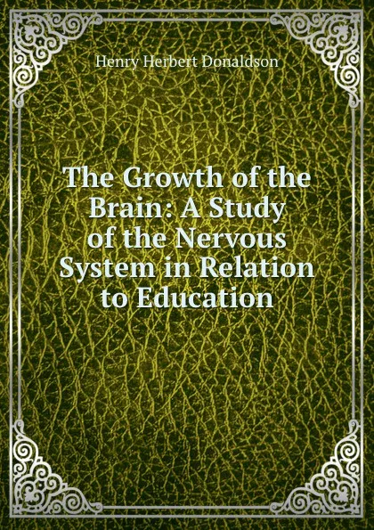 Обложка книги The Growth of the Brain: A Study of the Nervous System in Relation to Education, Henry Herbert Donaldson