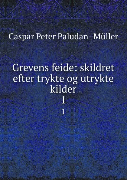 Обложка книги Grevens feide: skildret efter trykte og utrykte kilder. 1, Caspar Peter Paludan Müller