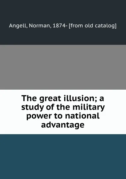 Обложка книги The great illusion; a study of the military power to national advantage, Norman Angell