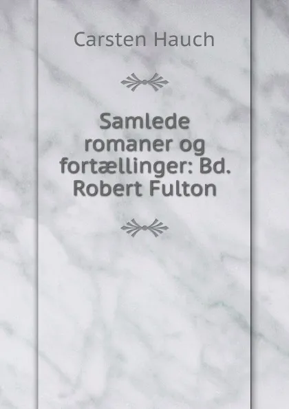 Обложка книги Samlede romaner og fortaellinger: Bd. Robert Fulton, Carsten Hauch