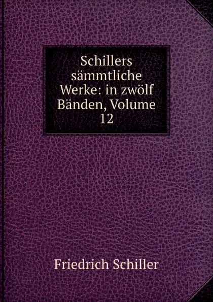 Обложка книги Schillers sammtliche Werke: in zwolf Banden, Volume 12, Friedrich Schiller