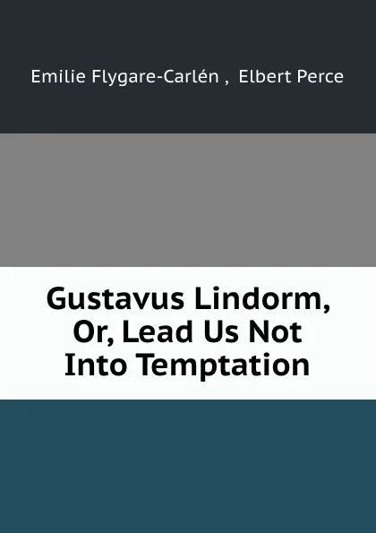 Обложка книги Gustavus Lindorm, Or, Lead Us Not Into Temptation, Emilie Flygare-Carlén