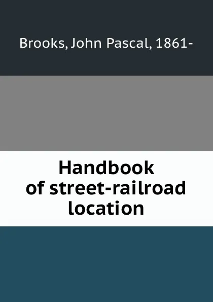 Обложка книги Handbook of street-railroad location, John Pascal Brooks