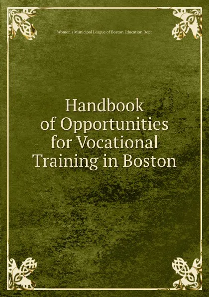 Обложка книги Handbook of Opportunities for Vocational Training in Boston, Women's Municipal League of Boston Education Dept