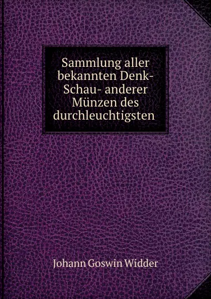 Обложка книги Sammlung aller bekannten Denk- Schau- anderer Munzen des durchleuchtigsten ., Johann Goswin Widder