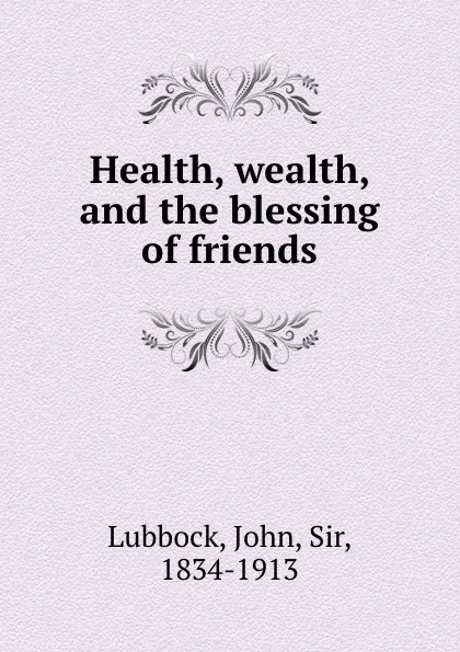 Обложка книги Health, wealth, and the blessing of friends, John Lubbock